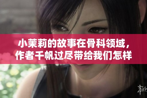 小茉莉的故事在骨科领域，作者千帆过尽带给我们怎样的感悟呢