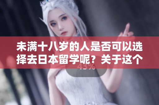 未满十八岁的人是否可以选择去日本留学呢？关于这个问题你了解多少？