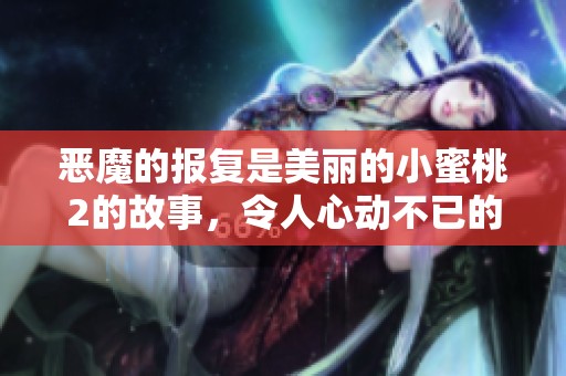 恶魔的报复是美丽的小蜜桃2的故事，令人心动不已的奇幻冒险