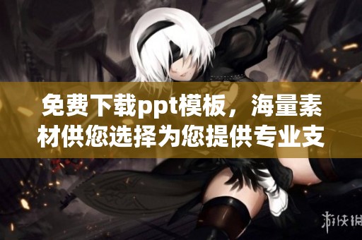 免费下载ppt模板，海量素材供您选择为您提供专业支持