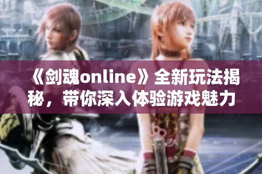 《剑魂online》全新玩法揭秘，带你深入体验游戏魅力。