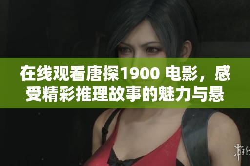 在线观看唐探1900 电影，感受精彩推理故事的魅力与悬疑体验