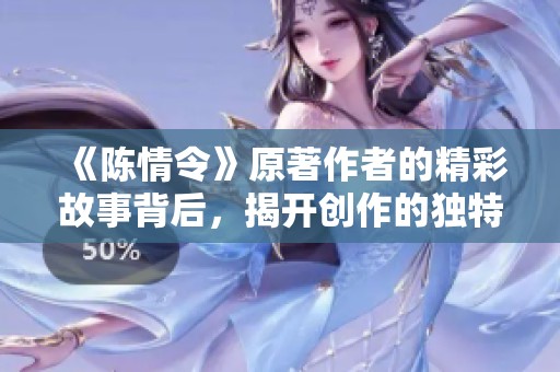 《陈情令》原著作者的精彩故事背后，揭开创作的独特灵感与心路历程