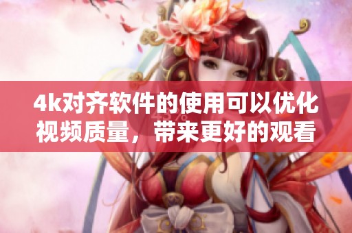 4k对齐软件的使用可以优化视频质量，带来更好的观看体验