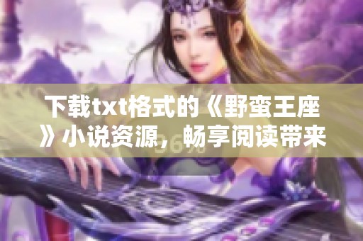 下载txt格式的《野蛮王座》小说资源，畅享阅读带来的乐趣