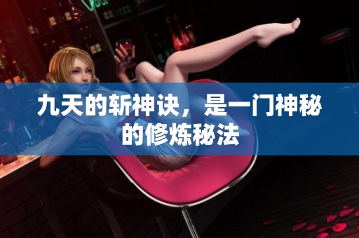 九天的斩神诀，是一门神秘的修炼秘法