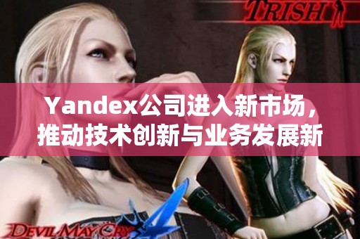 Yandex公司进入新市场，推动技术创新与业务发展新机遇