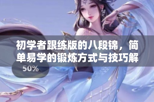 初学者跟练版的八段锦，简单易学的锻炼方式与技巧解析
