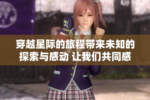 穿越星际的旅程带来未知的探索与感动 让我们共同感受这部作品的魅力