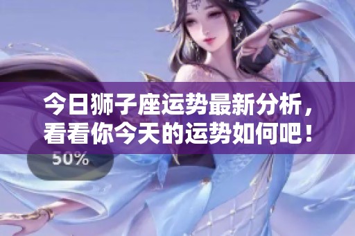 今日狮子座运势最新分析，看看你今天的运势如何吧！