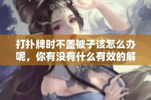 打扑牌时不盖被子该怎么办呢，你有没有什么有效的解决方法呢