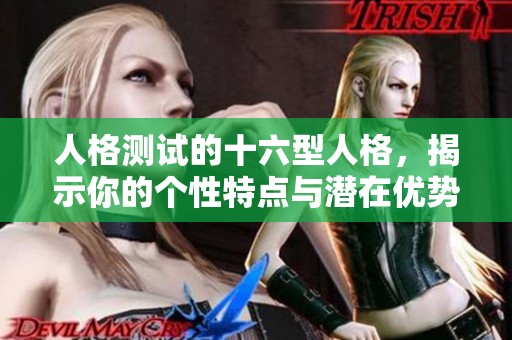 人格测试的十六型人格，揭示你的个性特点与潜在优势