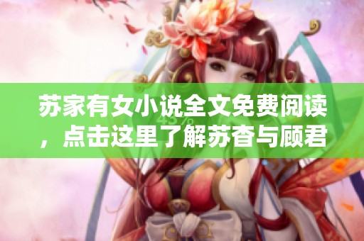 苏家有女小说全文免费阅读，点击这里了解苏杳与顾君亦的精彩故事！