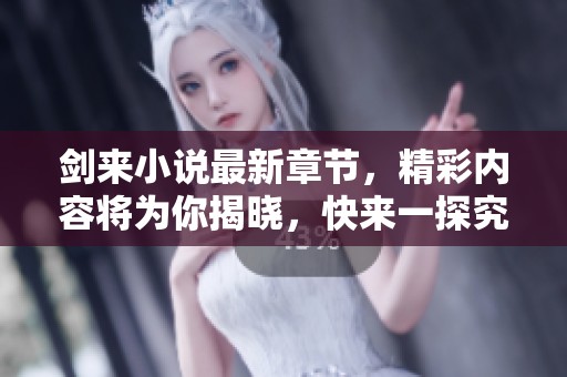 剑来小说最新章节，精彩内容将为你揭晓，快来一探究竟吧！