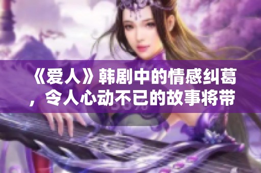 《爱人》韩剧中的情感纠葛，令人心动不已的故事将带给你深刻的思考。
