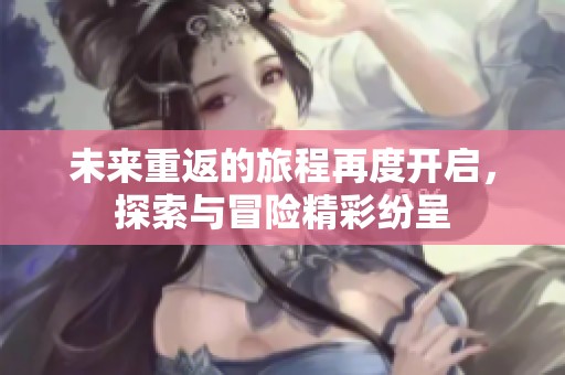 未来重返的旅程再度开启，探索与冒险精彩纷呈