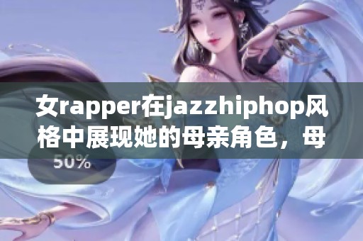 女rapper在jazzhiphop风格中展现她的母亲角色，母爱与音乐交汇的故事