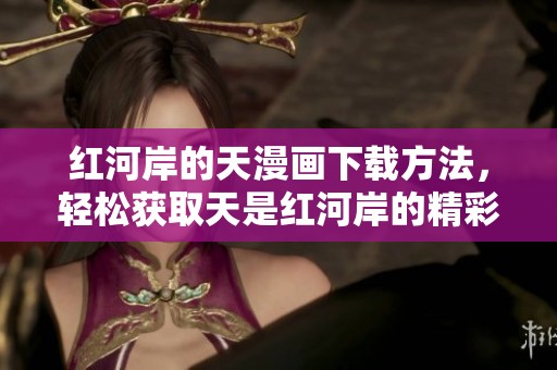 红河岸的天漫画下载方法，轻松获取天是红河岸的精彩内容