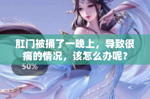 肛门被捅了一晚上，导致很痛的情况，该怎么办呢？