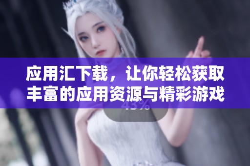 应用汇下载，让你轻松获取丰富的应用资源与精彩游戏体验