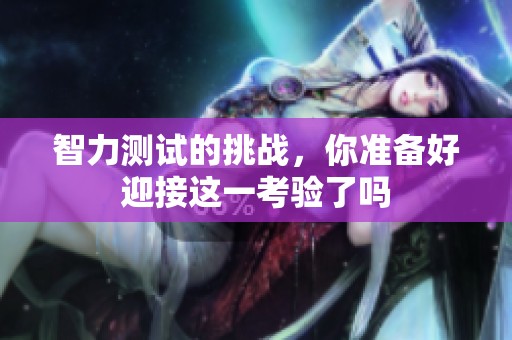智力测试的挑战，你准备好迎接这一考验了吗
