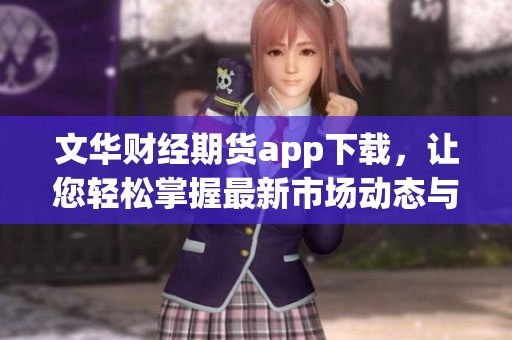 文华财经期货app下载，让您轻松掌握最新市场动态与交易机会