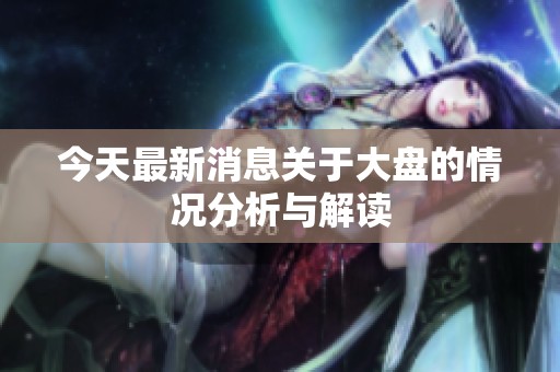 今天最新消息关于大盘的情况分析与解读