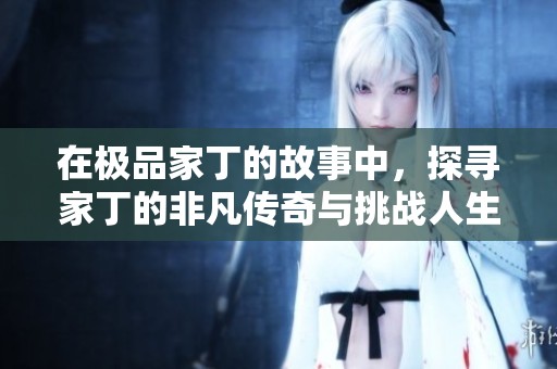 在极品家丁的故事中，探寻家丁的非凡传奇与挑战人生的智慧