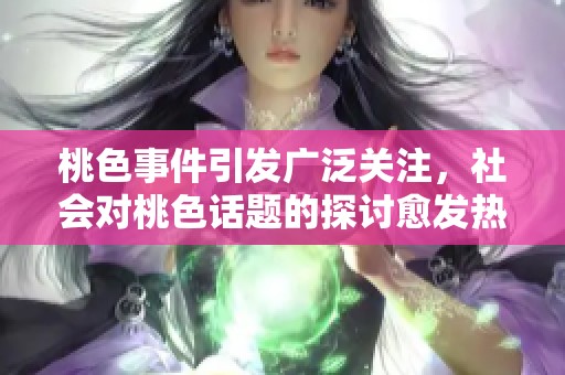 桃色事件引发广泛关注，社会对桃色话题的探讨愈发热烈