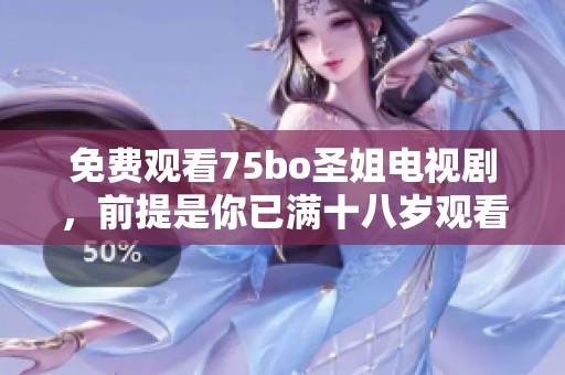 免费观看75bo圣姐电视剧，前提是你已满十八岁观看的条件