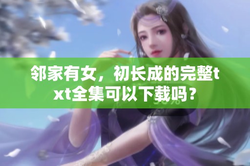 邻家有女，初长成的完整txt全集可以下载吗？