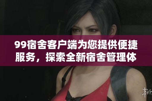 99宿舍客户端为您提供便捷服务，探索全新宿舍管理体验