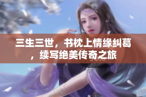 三生三世，书枕上情缘纠葛，续写绝美传奇之旅