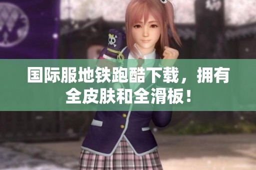 国际服地铁跑酷下载，拥有全皮肤和全滑板！