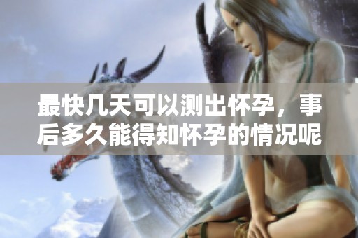 最快几天可以测出怀孕，事后多久能得知怀孕的情况呢