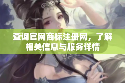 查询官网商标注册网，了解相关信息与服务详情