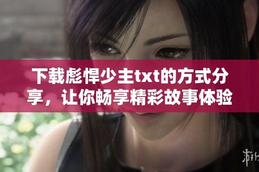 下载彪悍少主txt的方式分享，让你畅享精彩故事体验