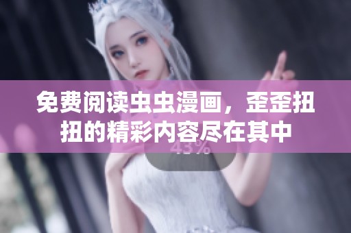免费阅读虫虫漫画，歪歪扭扭的精彩内容尽在其中