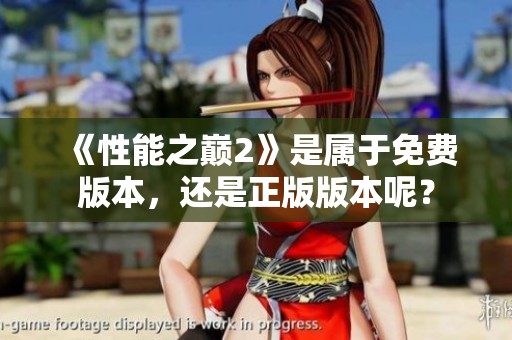 《性能之巅2》是属于免费版本，还是正版版本呢？