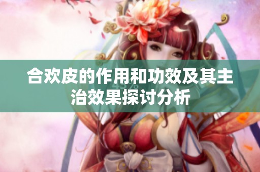 合欢皮的作用和功效及其主治效果探讨分析