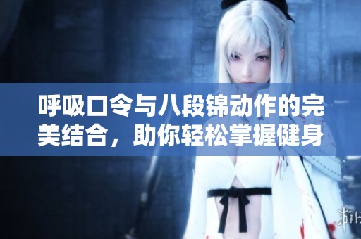 呼吸口令与八段锦动作的完美结合，助你轻松掌握健身技巧