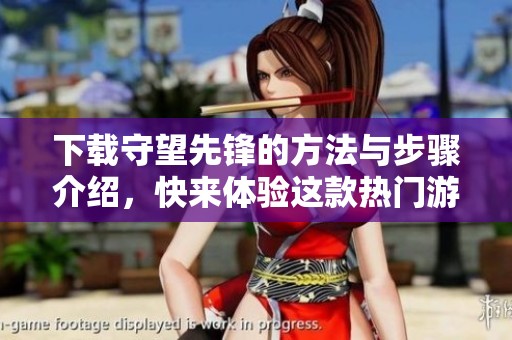 下载守望先锋的方法与步骤介绍，快来体验这款热门游戏吧！