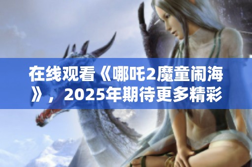 在线观看《哪吒2魔童闹海》，2025年期待更多精彩！
