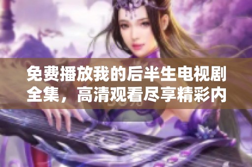 免费播放我的后半生电视剧全集，高清观看尽享精彩内容