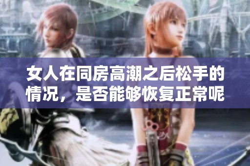 女人在同房高潮之后松手的情况，是否能够恢复正常呢