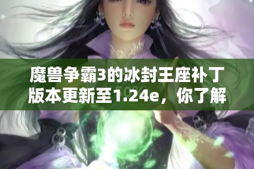 魔兽争霸3的冰封王座补丁版本更新至1.24e，你了解了吗