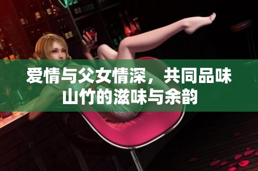爱情与父女情深，共同品味山竹的滋味与余韵