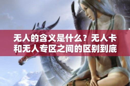 无人的含义是什么？无人卡和无人专区之间的区别到底在哪里呢
