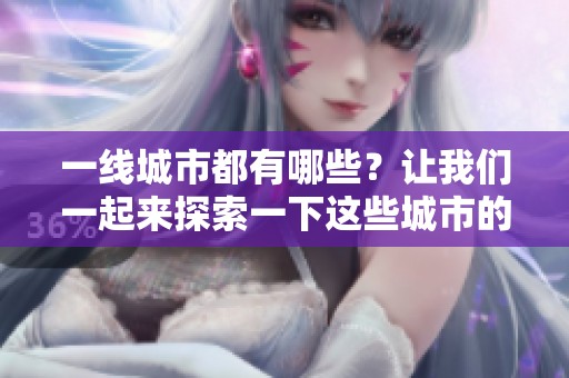 一线城市都有哪些？让我们一起来探索一下这些城市的魅力吧。