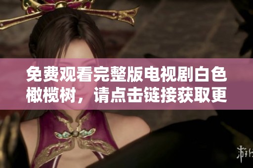 免费观看完整版电视剧白色橄榄树，请点击链接获取更多精彩内容。